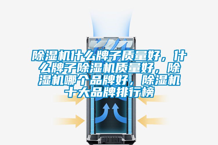 除濕機什么牌子質量好，什么牌子除濕機質量好，除濕機哪個品牌好，除濕機十大品牌排行榜