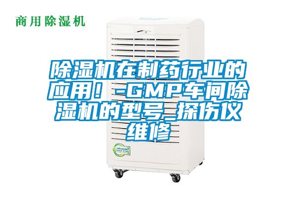 除濕機(jī)在制藥行業(yè)的應(yīng)用！-GMP車間除濕機(jī)的型號(hào)_探傷儀維修