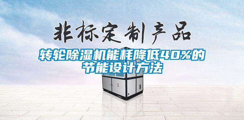 轉(zhuǎn)輪除濕機(jī)能耗降低40%的節(jié)能設(shè)計(jì)方法