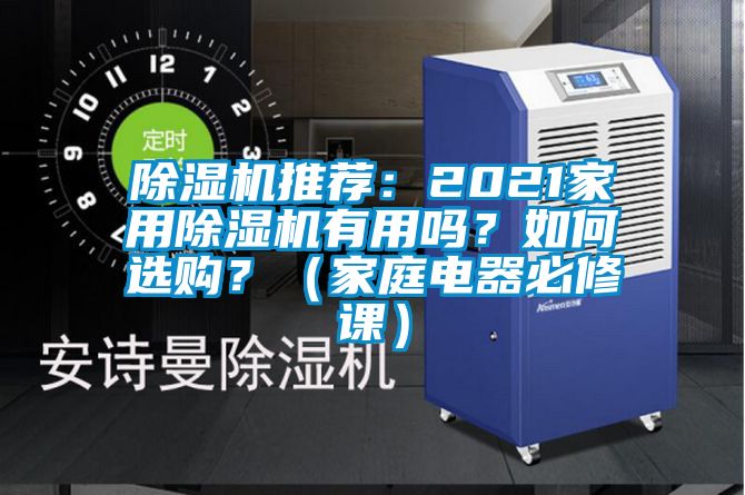 除濕機(jī)推薦：2021家用除濕機(jī)有用嗎？如何選購？（家庭電器必修課）