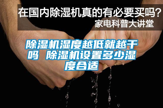 除濕機濕度越低就越干嗎 除濕機設置多少濕度合適