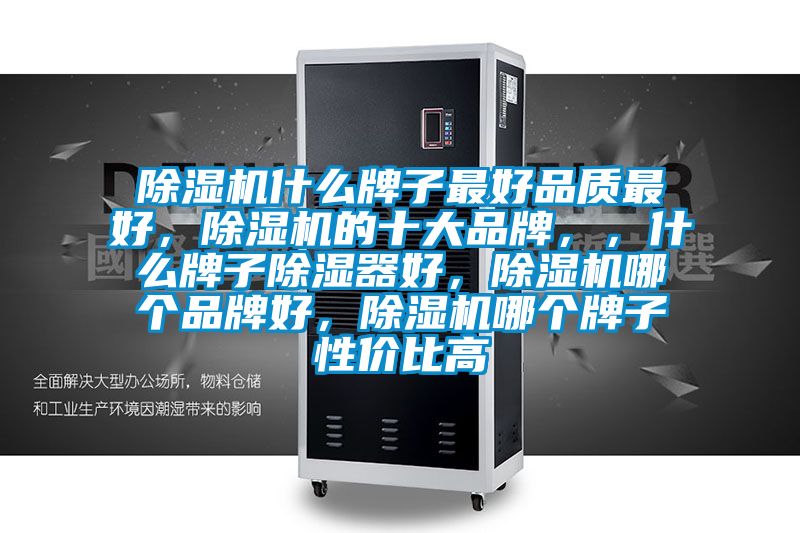 除濕機什么牌子最好品質最好，除濕機的十大品牌，，什么牌子除濕器好，除濕機哪個品牌好，除濕機哪個牌子性價比高