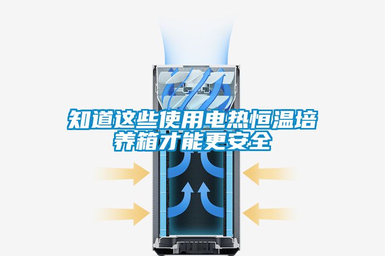 知道這些使用電熱恒溫培養(yǎng)箱才能更安全