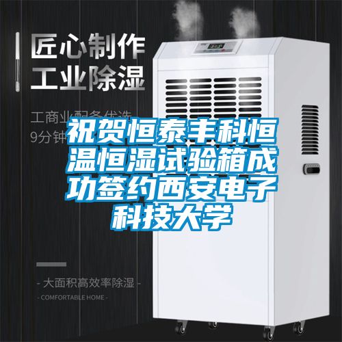 祝賀恒泰豐科恒溫恒濕試驗(yàn)箱成功簽約西安電子科技大學(xué)