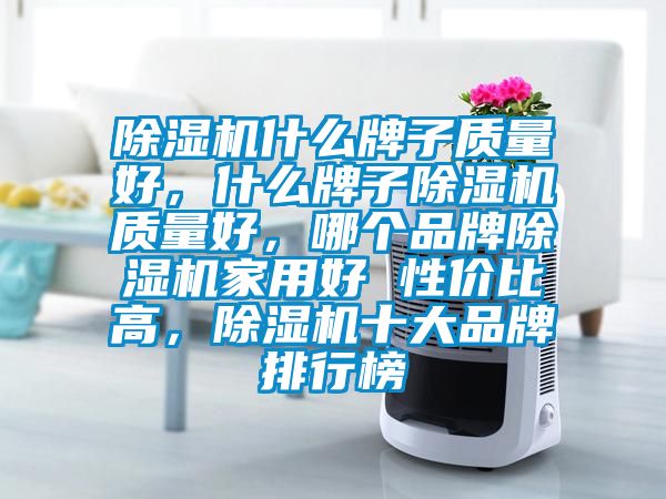 除濕機什么牌子質量好，什么牌子除濕機質量好，哪個品牌除濕機家用好 性價比高，除濕機十大品牌排行榜