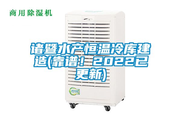 諸暨水產(chǎn)恒溫冷庫(kù)建造(靠譜！2022已更新)