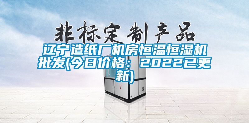 遼寧造紙廠機(jī)房恒溫恒濕機(jī)批發(fā)(今日價(jià)格：2022已更新)