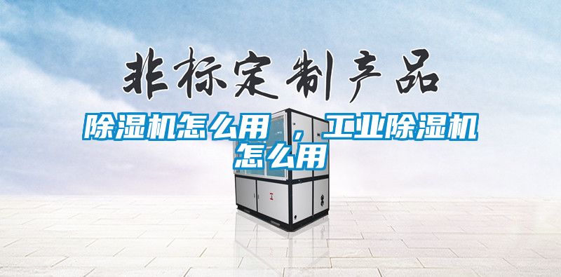 除濕機怎么用 ，工業(yè)除濕機怎么用