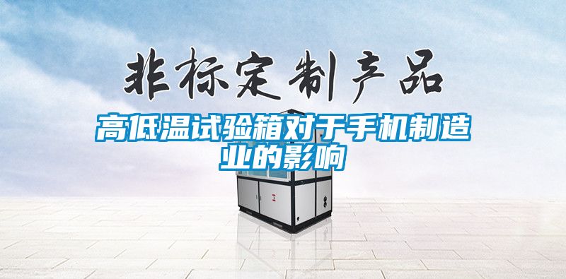 高低溫試驗(yàn)箱對于手機(jī)制造業(yè)的影響