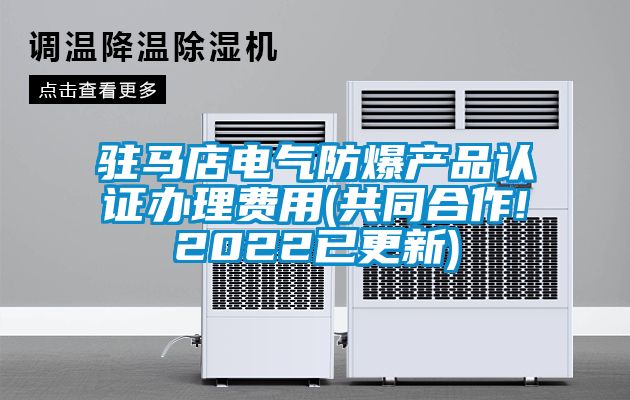 駐馬店電氣防爆產(chǎn)品認證辦理費用(共同合作!2022已更新)