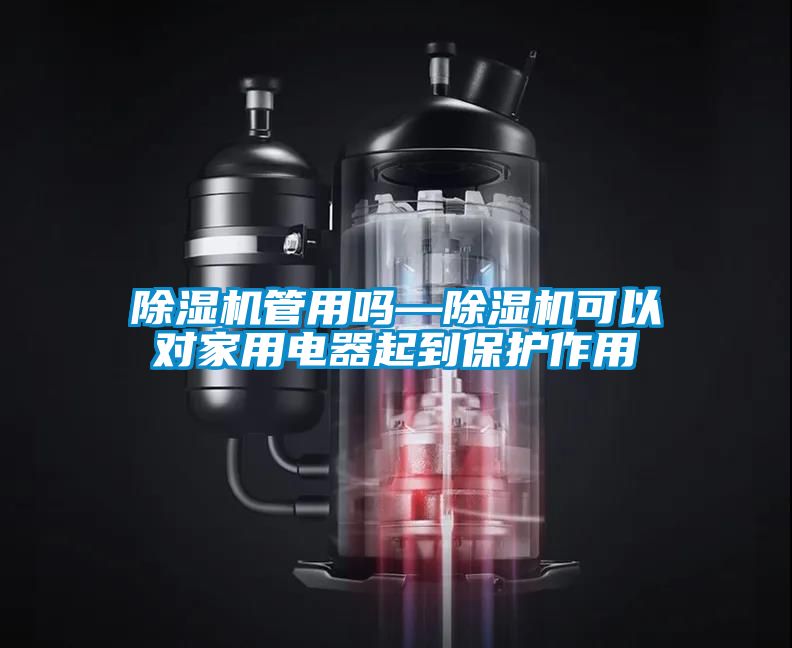 除濕機(jī)管用嗎—除濕機(jī)可以對家用電器起到保護(hù)作用